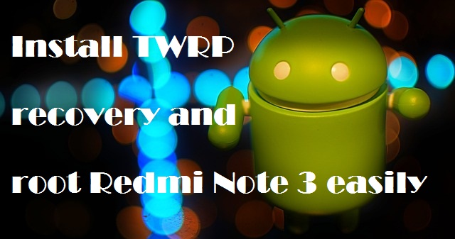 install twrp recovery and root redmi note 3 easily